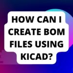 How can I create BOM files using KiCAD? A Step-By-Step Guide