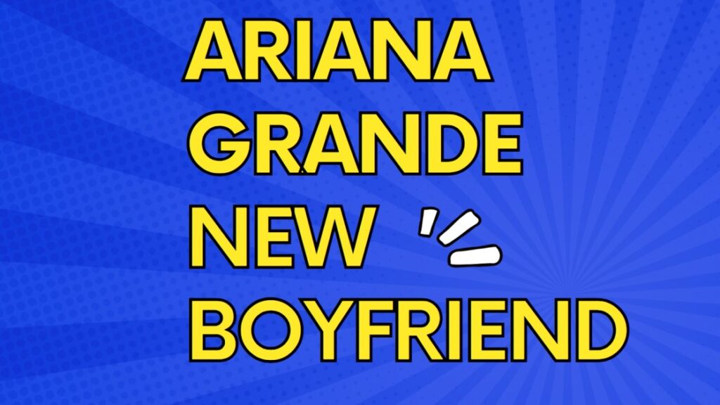 ariana grande new boyfriend