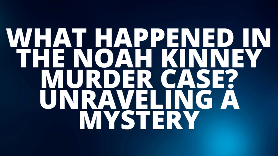 What happened in the Noah Kinney Murder Case?